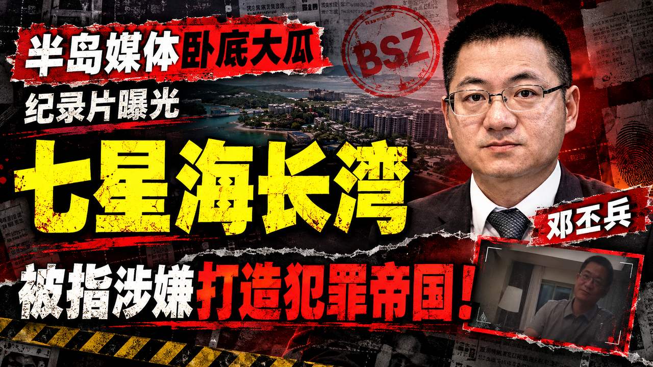 半岛媒体卧底大瓜_纪录片曝光七星海长湾_邓丕兵_被指涉嫌打造犯罪帝国！