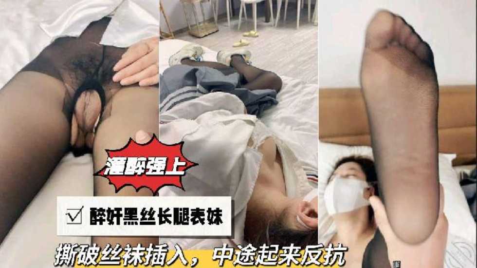 【灌醉强上】醉奸黑丝长腿表妹，撕破丝袜插入，中途起˙来