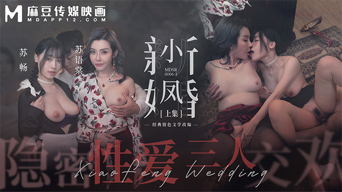 小凤新婚（上） 隐秘性爱 三人交欢  MDSR-0006-1  苏畅  苏语棠