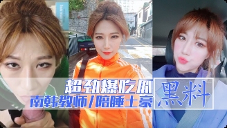 【 劲爆吃瓜】南韩拉缇讲师秀恩与土豪大款客户啪啪视频流出