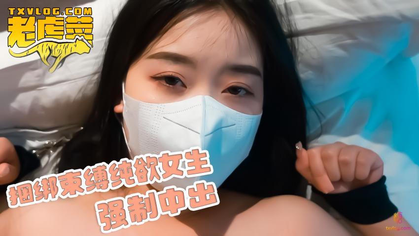 ..【老虎菜全集】捆绑束缚纯欲女生，强行中出