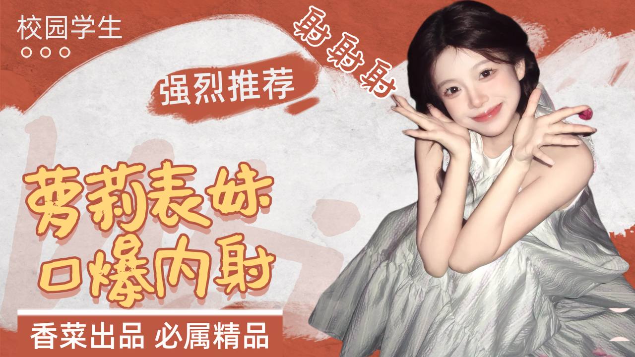强烈推荐校园学生萝莉表妹口爆内射【原创精品】