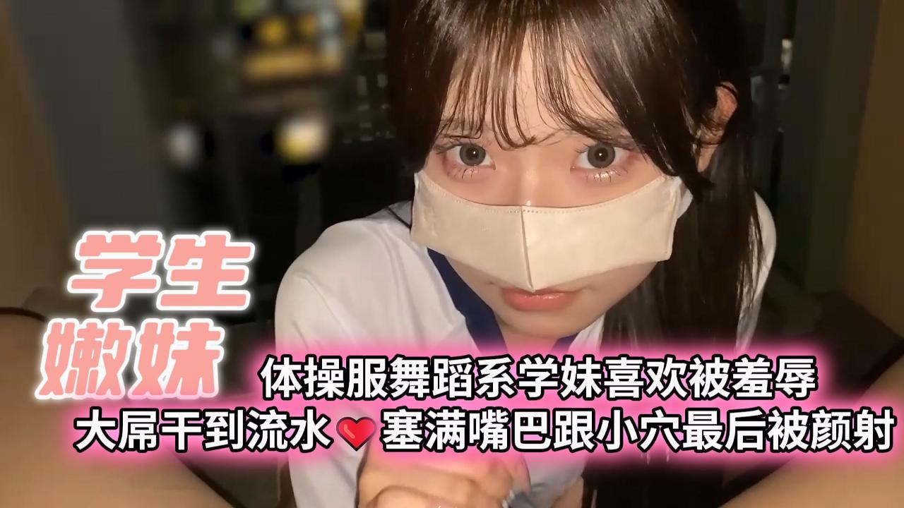 【学生嫩妹】体操服舞蹈系学妹喜欢被羞辱大屌干到流水❤️塞满嘴巴跟小穴最后被颜射_学生