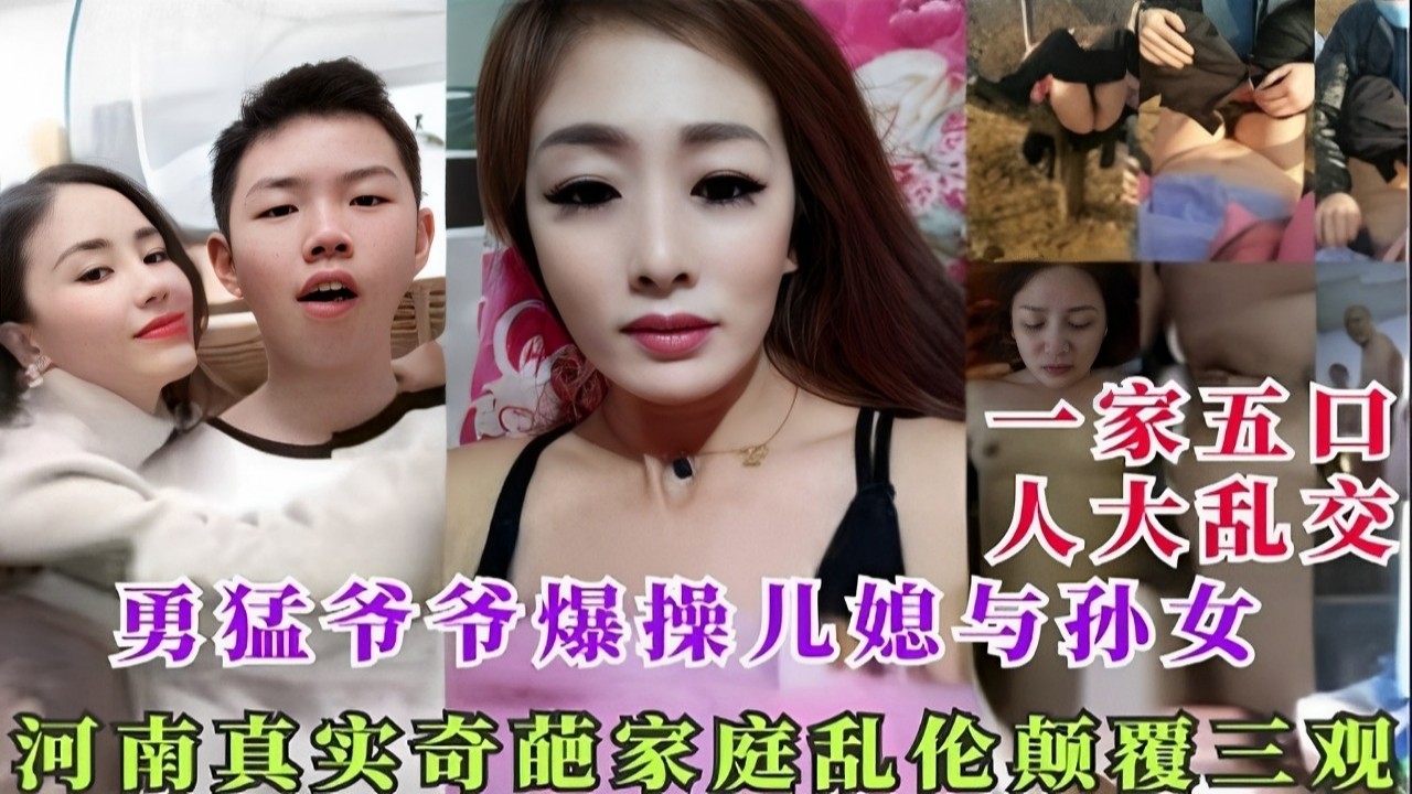 一家五口人大乱交勇猛爷爷爆操儿媳与孙女河南真实奇葩家庭乱伦颠覆三观_全家乱P
