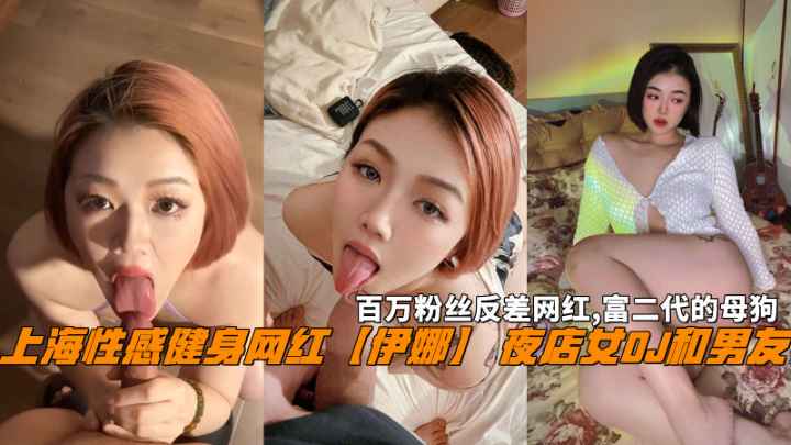 上海性感健身网红【伊娜】夜店女D˙J百万粉丝反差网红