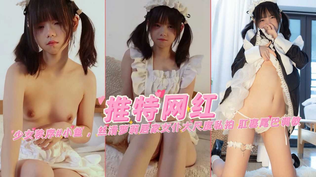 近期热门双马尾萝莉少˙女小鱼女仆大尺度私拍肛塞尾巴调教