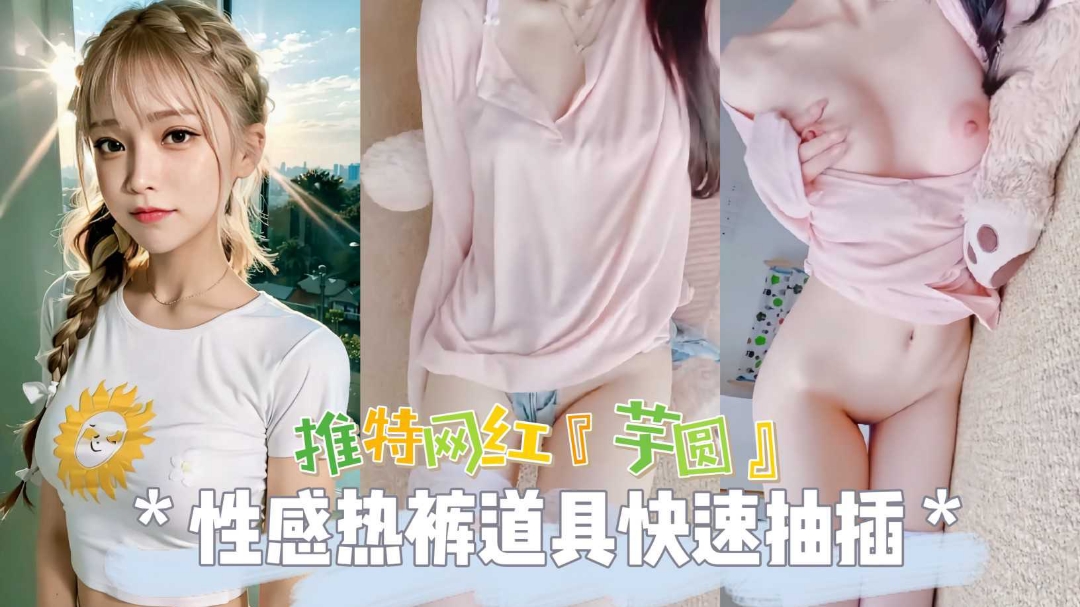 热门推˙特网红女神芋圆性感热裤道具爆插无毛粉穴自慰
