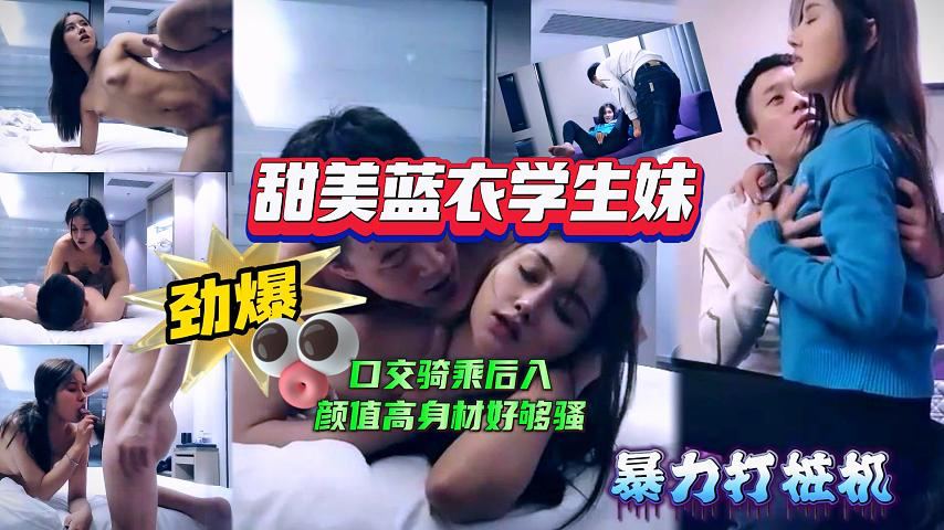 【极品探花】甜美蓝衣学生˙妹，口交骑乘后入姿势变换多样，颜值高身材好，也够骚