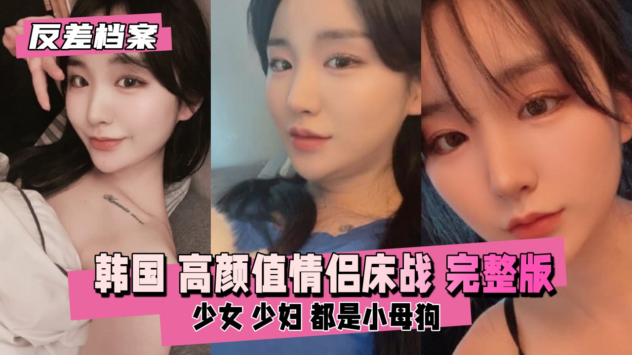 【反差婊档案】韩国高˙颜值情侣床战直播完整版
