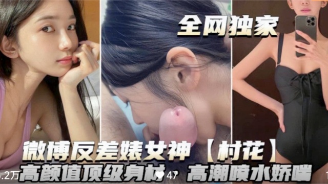 【微博反差婊婊女神~˙村花】高颜值顶级身材高潮喷水