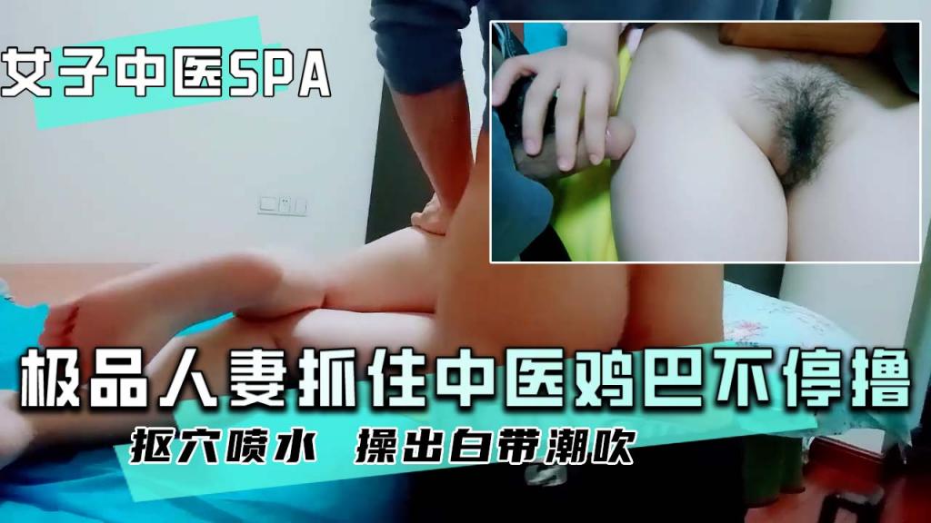 【女子中医SPA】极品人妻求诊被按倒情绪失控不停˙撸中医鸡巴！