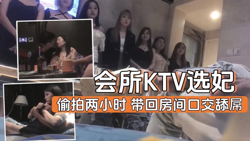 【会所选妃】KTV会所选妃实录带回房˙间口交舔屌