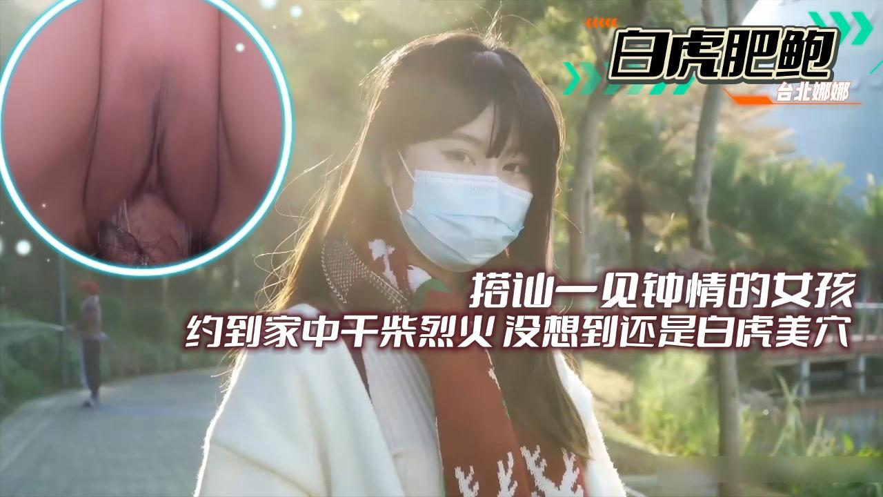【白虎美鲍】搭讪一见˙钟情的女孩约到家中干柴烈火没想到还是白虎美穴_ev