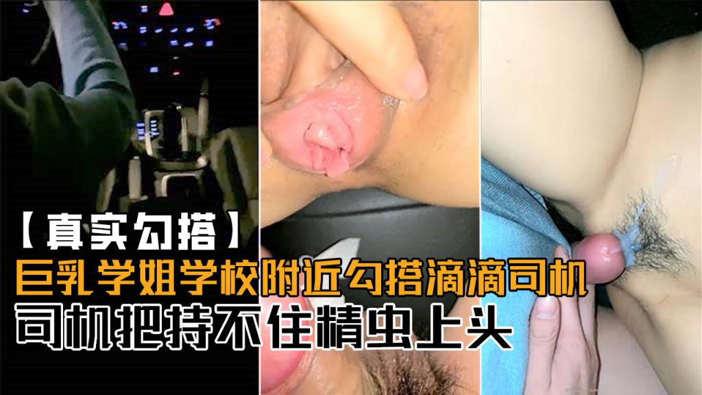 【真实勾搭】巨乳学姐大学城附近勾引滴滴司机，一本正经的滴˙滴司机把持不住掏出了大鸡巴！