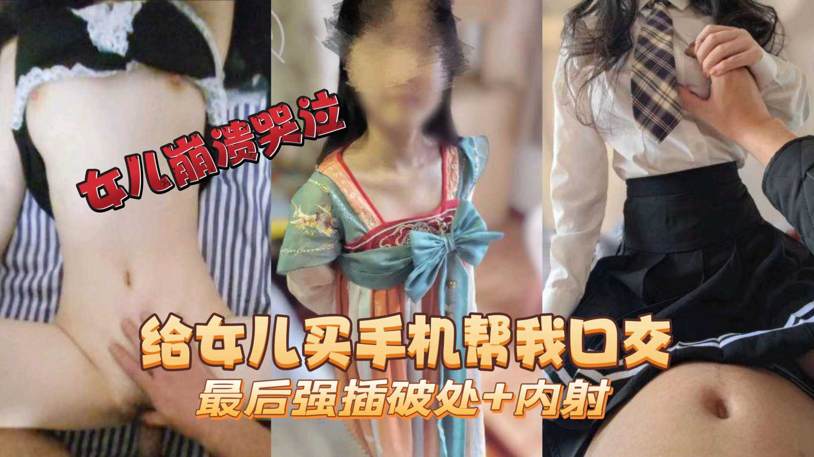 ①给女儿买˙手机帮我口交最后强插破处+内射女儿崩溃哭泣