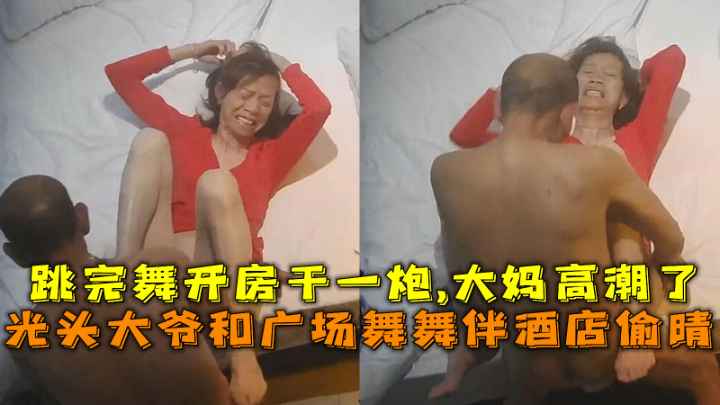 光头大爷和广场舞舞伴晚上跳˙完舞去开房干一炮