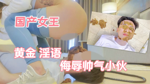 国产⼥王⻩⾦˙淫语侮辱帅⽓⼩伙