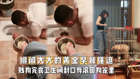 绯闻大大的黄金早餐强迫贱狗˙完食卫生间封口辱滚回狗笼里