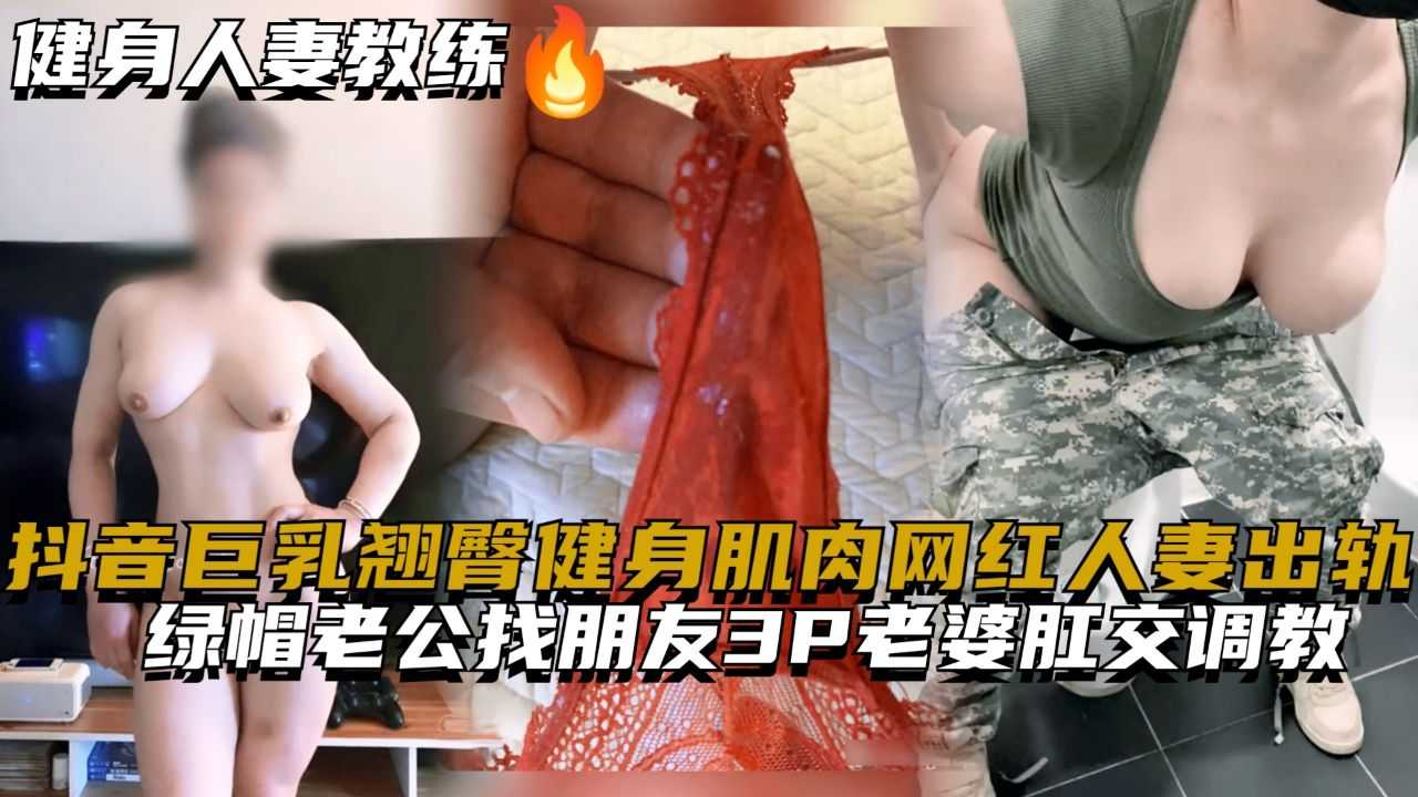 抖音巨乳翘˙臀健身肌肉网红人妻出轨，绿帽老公找朋友3P老婆肛交调教