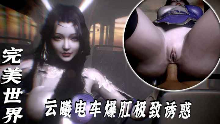 VAM-完美˙世界-云曦电车爆肛极致诱惑