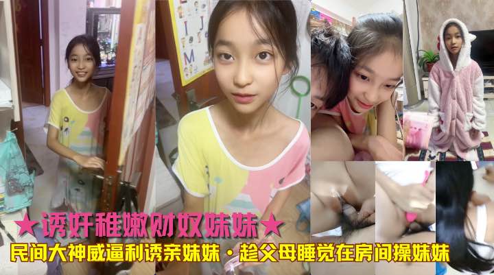 ★诱奸稚嫩财奴妹妹★民间大神威逼利诱亲妹妹趁父母˙睡觉在房间操妹妹。