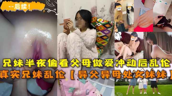 乱伦异父异母的妹妹后续,˙兄妹半夜看父母做爱冲动乱伦