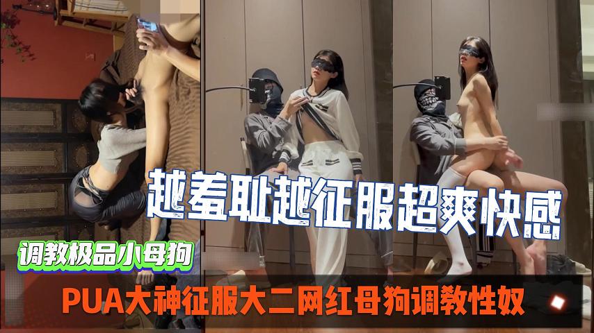 ＰＵＡ大神征服大二˙网红母狗调教性奴，越羞耻越征服女人＿超爽索取快感。