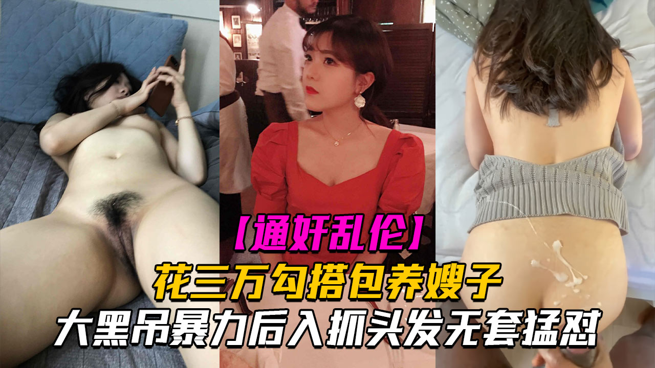 通奸乱伦花三万勾搭包养嫂子,大˙黑吊暴力后入