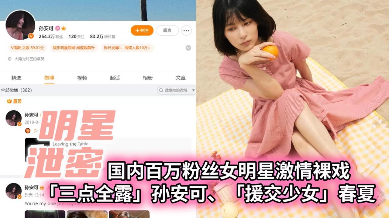 【明星泄密】国内百万粉丝女明˙星激情裸戏「援交少女」春夏、「三点全露」孙安可。
