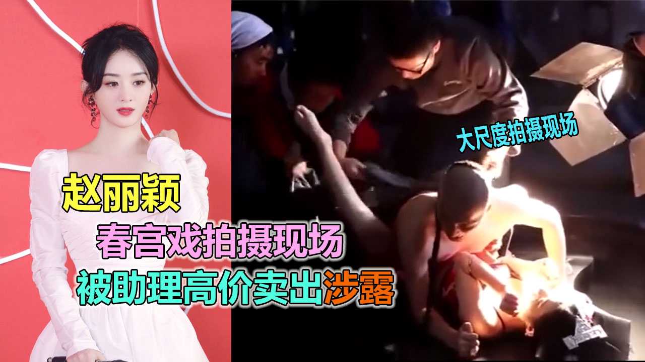 【明星流出】赵丽颖拍摄激情春宫戏现场视频被助理˙高价卖出。