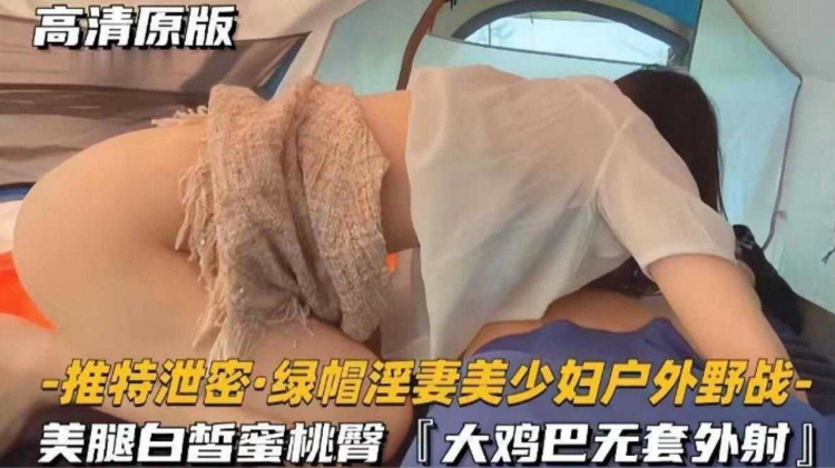 推特泄密绿帽淫妻美少妇户外野战 美腿白哲蜜桃臀大鸡巴无套外射
