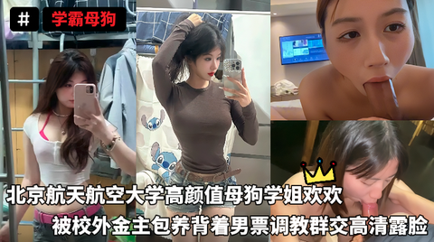 学霸母狗-北京航天航空大学高颜值母狗学姐欢欢，被校外金主包养背着男票调教˙群交高清露脸