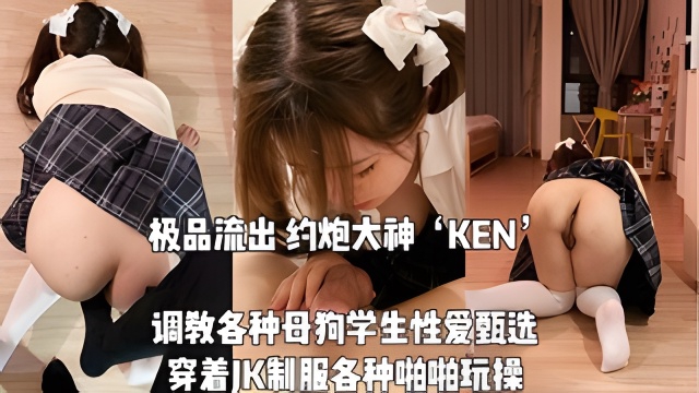 极品流出大神KEN调教各种母狗大学生性爱甄选˙穿着JK制服各种啪啪玩操