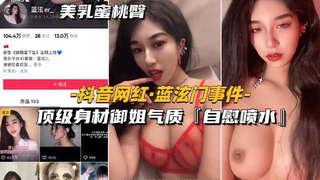 【抖音网红-蓝泫门事件】顶级身材御姐气质，自慰喷水，全˙网独家
