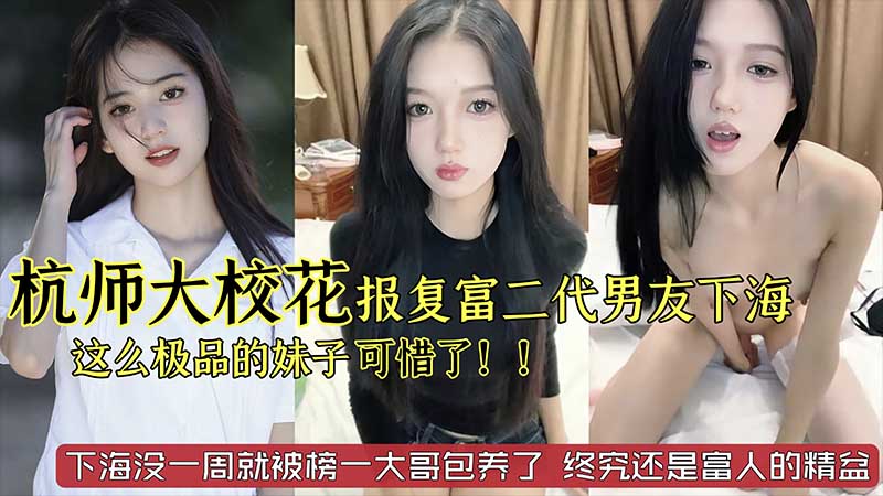 【劲爆黑料】杭州师范大学校花级别美女_被富二代男˙友劈腿_下海报复_这么极品的妹子太可惜了_已经被榜一大哥给包了_终究还是富人的精盆