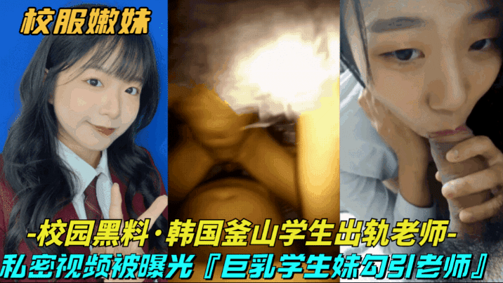【校园黑料-韩国釜山学生出轨老师】巨乳清纯学˙生妹勾引大浦老师，私密视频被曝光