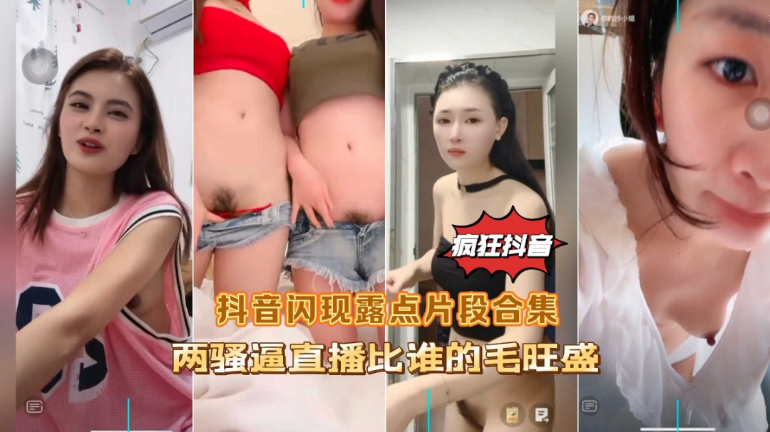 疯狂抖音闪现露点片段合集两骚逼直播比˙谁的逼毛多
