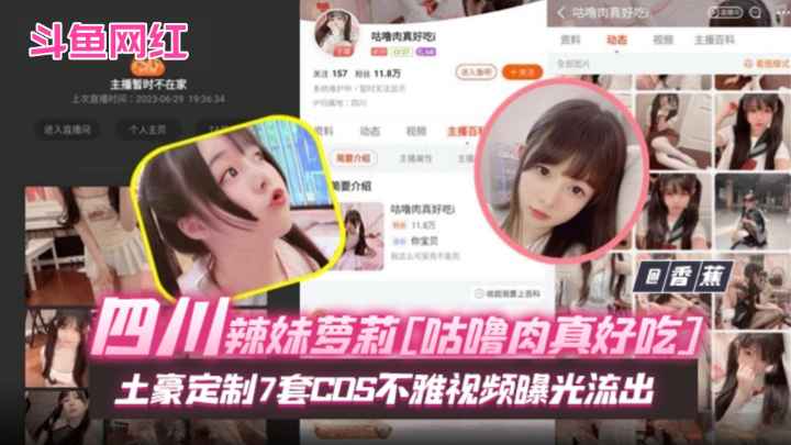 网曝门黑料-斗鱼网红女神 四川辣妹萝莉‘咕噜肉˙真好吃’土豪定制七套COS不雅视频曝光流出
