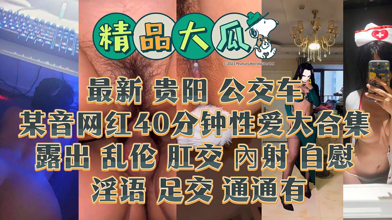 最新贵阳公交车某音网红40分钟性˙爱大合集露出乱伦肛交內射自慰淫语足交通通有