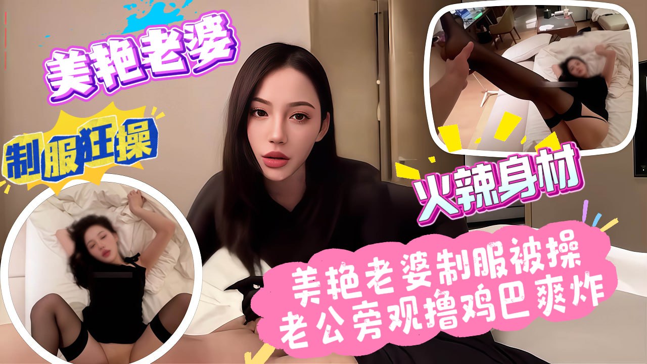 美艳老婆制服被操，老公旁观撸鸡巴爽炸˙_绿帽奴