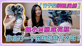 【竹子情趣绳缚】把小M捆成花瓶，你会对一个花瓶做些什么呢？