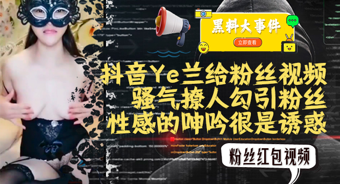 吃瓜抖音Ye兰红包视频流出