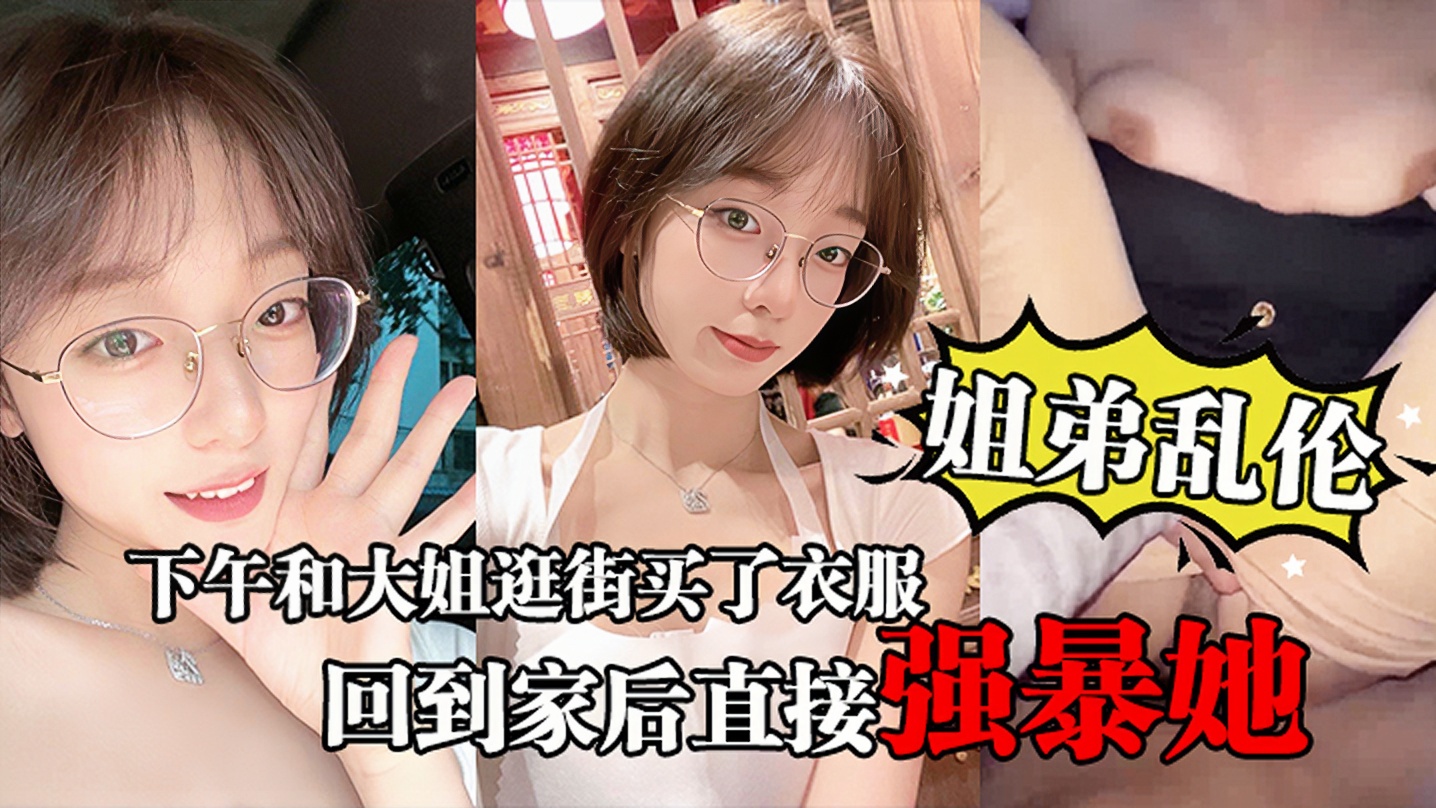 131_【姐弟乱伦】下午和大姐逛街买了衣服心情很不错，回到家后直接强暴她