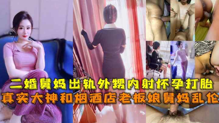 142_真实大神和烟酒店老板娘舅妈乱伦，二婚舅妈出轨外甥内射怀孕打胎