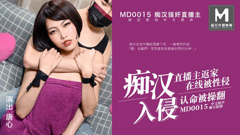 MD-0015唐心 痴汉强奸直播主 痴汉入侵 直播主返家 在线被性侵 认命被操翻 麻豆传媒映画原创中文收藏版