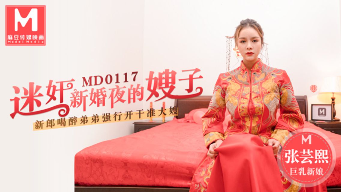 MD-0117 张芸熙 迷奸新婚夜的嫂子 新郎喝醉弟弟强行开干准大嫂 麻豆传媒映画原创中文收藏版