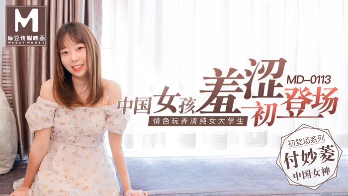 MD-0113 付妙菱 中国女孩羞涩初登塲 情色玩弄清纯女大学生 麻豆传媒映画原创中文收藏版