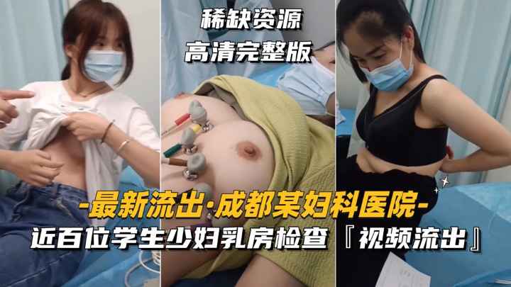 145_【最新流出-成都某妇科医院第一部】近百位学生少妇乳房检查，视频流出