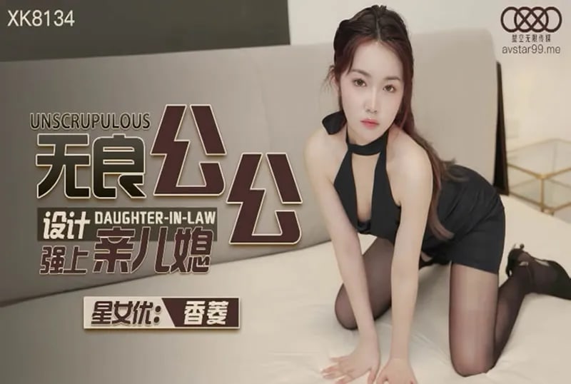无良公公设计强上亲儿媳-香菱-XK8134国产星空