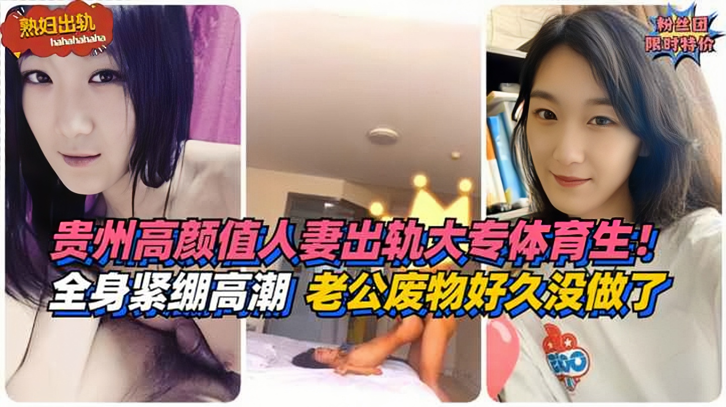 131_【熟妇出轨】全身紧绷高潮！贵州高颜值人妻出轨大专体育生！老公是个废物好久没做了